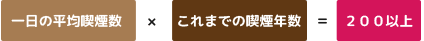 一日の平均喫煙数×これまでの喫煙年数=２００以上